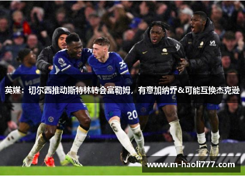 英媒：切尔西推动斯特林转会富勒姆，有意加纳乔&可能互换杰克逊